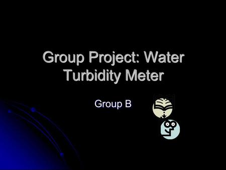 Group Project: Water Turbidity Meter Group B. Brief overview Project Statement: “Design and construct a turbidity measuring and displaying device based.