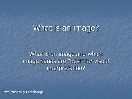 What is an image? What is an image and which image bands are “best” for visual interpretation?