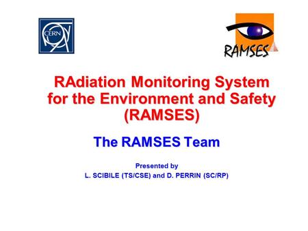 RAdiation Monitoring System for the Environment and Safety (RAMSES) The RAMSES Team Presented by L. SCIBILE (TS/CSE) and D. PERRIN (SC/RP)