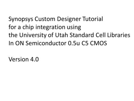 Synopsys Custom Designer Tutorial for a chip integration using the University of Utah Standard Cell Libraries In ON Semiconductor 0.5u C5 CMOS Version.