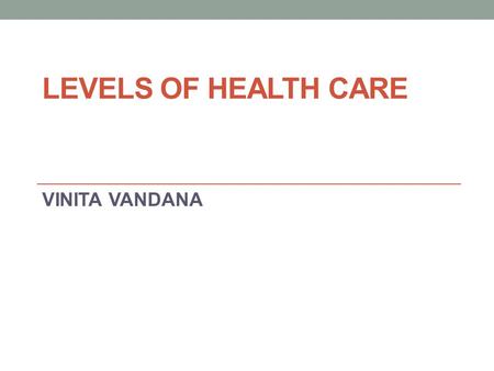 LEVELS OF HEALTH CARE VINITA VANDANA.