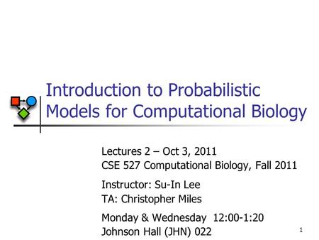 Lectures 2 – Oct 3, 2011 CSE 527 Computational Biology, Fall 2011 Instructor: Su-In Lee TA: Christopher Miles Monday & Wednesday 12:00-1:20 Johnson Hall.