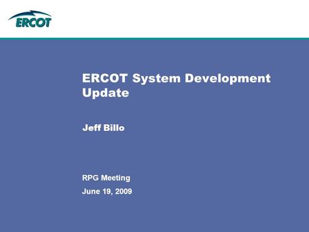 June 19, 2009 RPG Meeting ERCOT System Development Update Jeff Billo.