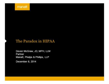 The Paradox in HIPAA Deven McGraw, JD, MPH, LLM Partner Manatt, Phelps & Phillips, LLP December 8, 2014.