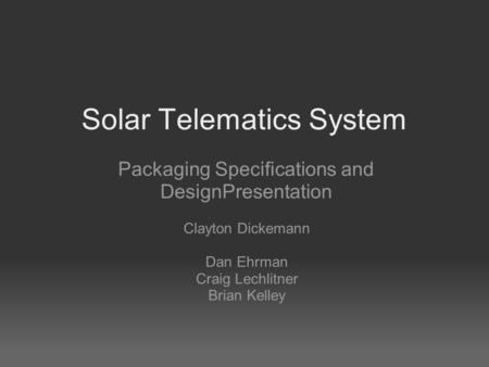 Solar Telematics System Packaging Specifications and DesignPresentation Clayton Dickemann Dan Ehrman Craig Lechlitner Brian Kelley.