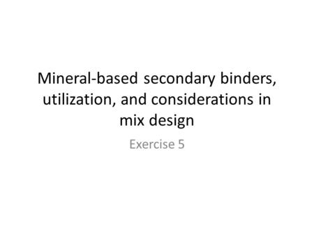 Mineral-based secondary binders, utilization, and considerations in mix design Exercise 5.