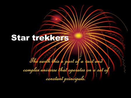 Star trekkers The earth this a part of a vast and complex universe that operates on a set of constant principals.
