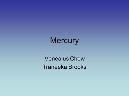 Mercury Venealus Chew Traneeka Brooks. Mercury Mercury is the closest to the sun and the eighth largest planet. Mercury is in many ways is similar to.