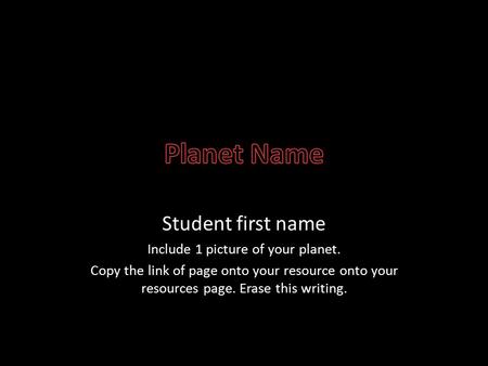 Student first name Include 1 picture of your planet. Copy the link of page onto your resource onto your resources page. Erase this writing.