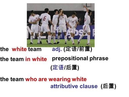 The white team the team in white the team who are wearing white adj. ( 定语 / 前置 ) prepositional phrase ( 定语 / 后置 ) attributive clause ( 后置 )