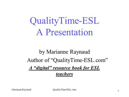 Marianne RaynaudQualityTime-ESL.com 1 QualityTime-ESL A Presentation by Marianne Raynaud Author of “QualityTime-ESL.com” A “digital” resource book for.