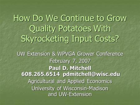 How Do We Continue to Grow Quality Potatoes With Skyrocketing Input Costs? UW Extension & WPVGA Grower Conference February 7, 2007 Paul D. Mitchell 608.265.6514.
