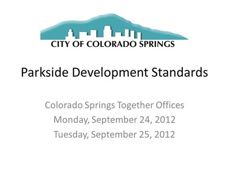 Parkside Development Standards Colorado Springs Together Offices Monday, September 24, 2012 Tuesday, September 25, 2012.