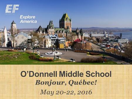 O’Donnell Middle School Bonjour, Québec! May 20-22, 2016.