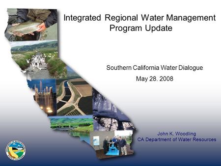 John K. Woodling CA Department of Water Resources Integrated Regional Water Management Program Update Southern California Water Dialogue May 28. 2008.