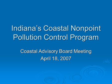 Indiana’s Coastal Nonpoint Pollution Control Program Coastal Advisory Board Meeting April 18, 2007.