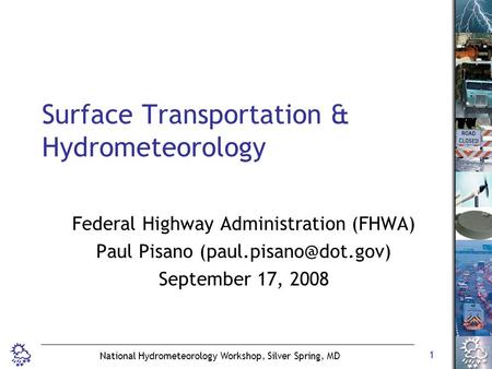 1 National Hydrometeorology Workshop, Silver Spring, MD Surface Transportation & Hydrometeorology Federal Highway Administration (FHWA) Paul Pisano