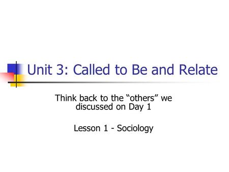 Unit 3: Called to Be and Relate Think back to the “others” we discussed on Day 1 Lesson 1 - Sociology.
