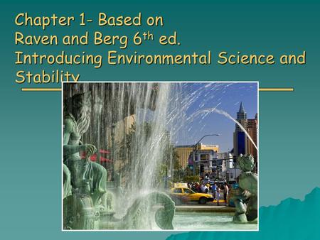 Chapter 1- Based on Raven and Berg 6 th ed. Introducing Environmental Science and Stability.