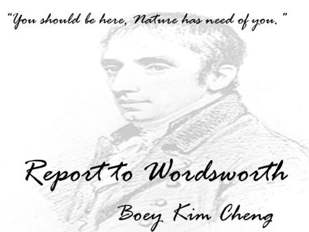 Report to Wordsworth Boey Kim Cheng “You should be here, Nature has need of you.”