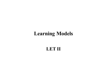 Learning Models LET II. Introduction We can all learn, but we don’t all learn in the same way. Where learning is concerned, there is no one approach that.