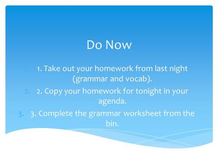 Do Now 1.1. Take out your homework from last night (grammar and vocab). 2.2. Copy your homework for tonight in your agenda. 3.3. Complete the grammar worksheet.