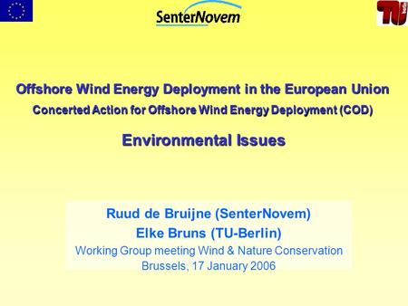 Offshore Wind Energy Deployment in the European Union Concerted Action for Offshore Wind Energy Deployment (COD) Environmental Issues Ruud de Bruijne (SenterNovem)