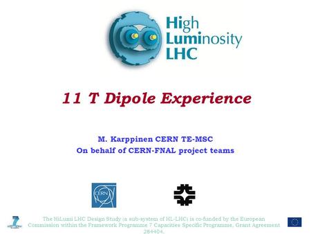 11 T Dipole Experience M. Karppinen CERN TE-MSC On behalf of CERN-FNAL project teams The HiLumi LHC Design Study (a sub-system of HL-LHC) is co-funded.