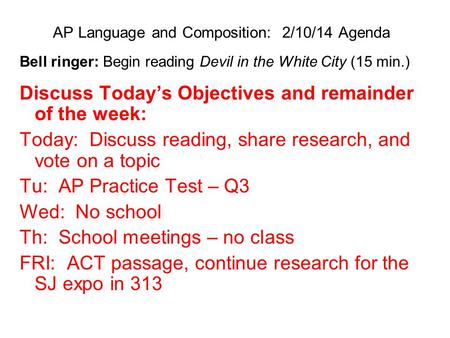 AP Language and Composition: 2/10/14 Agenda Bell ringer: Begin reading Devil in the White City (15 min.) Discuss Today’s Objectives and remainder of the.