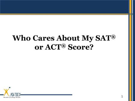 1 Who Cares About My SAT ® or ACT ® Score?. 2 CLASS 6 classes per day 182 days per year 4 years in high school 6 x 182 x 4 4,368 hours SAT/ACT 3.75 hours.