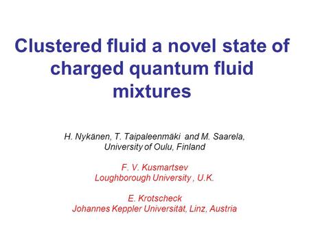 Clustered fluid a novel state of charged quantum fluid mixtures H. Nykänen, T. Taipaleenmäki and M. Saarela, University of Oulu, Finland F. V. Kusmartsev.