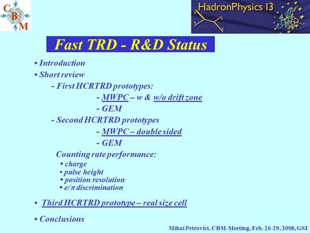 Fast TRD - R&D Status Mihai Petrovici, CBM-Meeting, Feb. 26-29, 2008, GSI Introduction Short review - First HCRTRD prototypes: - MWPC – w & w/o drift zone.