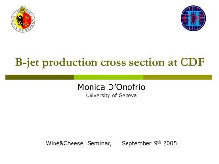 B-jet production cross section at CDF Monica D’Onofrio University of Geneva Wine&Cheese Seminar, September 9 th 2005.