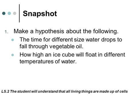 LS.2 The student will understand that all living things are made up of cells Snapshot 1. Make a hypothesis about the following. The time for different.