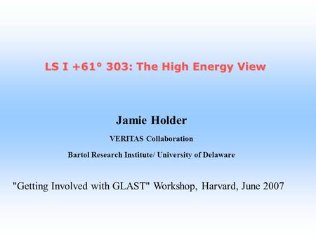 Jamie Holder VERITAS Collaboration Bartol Research Institute/ University of Delaware LS I +61° 303: The High Energy View Getting Involved with GLAST