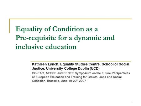 1 Equality of Condition as a Pre-requisite for a dynamic and inclusive education Kathleen Lynch, Equality Studies Centre, School of Social Justice, University.