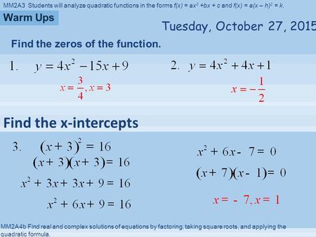 MM2A3 Students will analyze quadratic functions in the forms f(x) = ax 2 +bx + c and f(x) = a(x – h) 2 = k. MM2A4b Find real and complex solutions of.