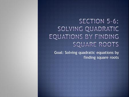 Goal: Solving quadratic equations by finding square roots.