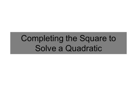 Completing the Square to Solve a Quadratic. Completing the Square: A new Way to Solve Quadratics We have seen how to solve the equation below by taking.