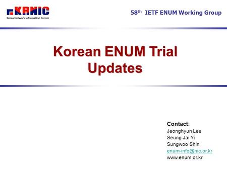 Korean ENUM Trial Updates Contact: Jeonghyun Lee Seung Jai Yi Sungwoo Shin  58 th IETF ENUM Working Group.