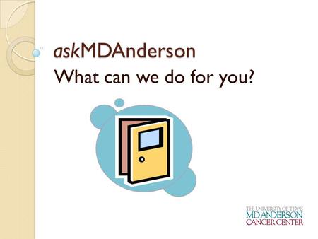 AskMDAnderson What can we do for you?. Who are we? A service of the Public Education Office M. D. Anderson’s front door to information for prospective.