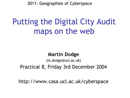 Putting the Digital City Audit maps on the web Martin Dodge Practical 8, Friday 3rd December 2004