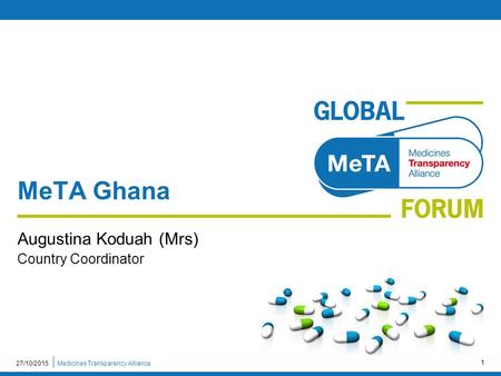 Medicines Transparency Alliance27/10/2015 1 MeTA Ghana Augustina Koduah (Mrs) Country Coordinator.