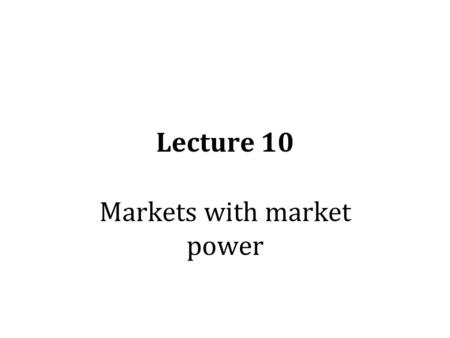 Lecture 10 Markets with market power. Four idealized types of market structure Perfect competition: many sellers; they are selling an identical product.