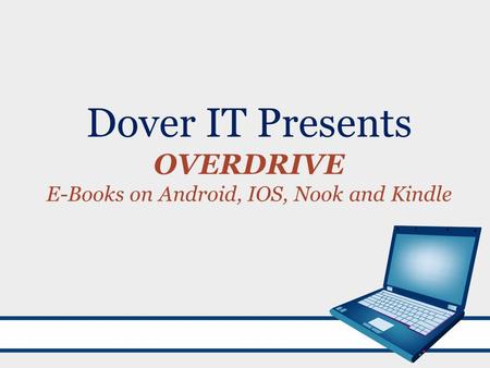 Dover IT Presents OVERDRIVE E-Books on Android, IOS, Nook and Kindle.