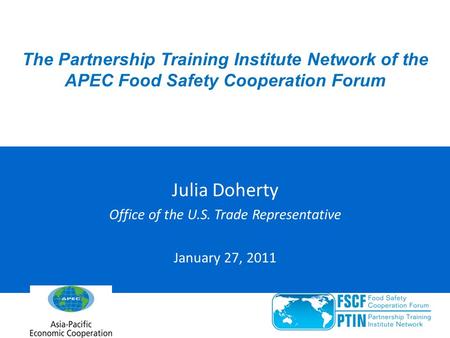 The Partnership Training Institute Network of the APEC Food Safety Cooperation Forum Julia Doherty Office of the U.S. Trade Representative January 27,