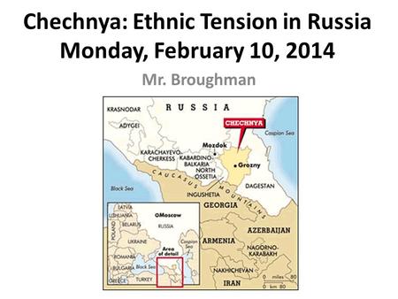 Chechnya: Ethnic Tension in Russia Monday, February 10, 2014 Mr. Broughman.