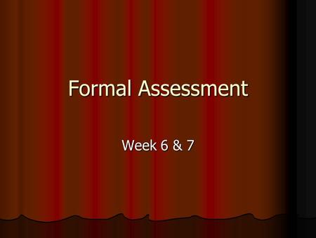 Formal Assessment Week 6 & 7. Formal Assessment Formal assessment is typical in the form of paper-pencil assessment or computer based. These tests are.