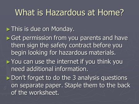 What is Hazardous at Home? ► This is due on Monday. ► Get permission from you parents and have them sign the safety contract before you begin looking for.