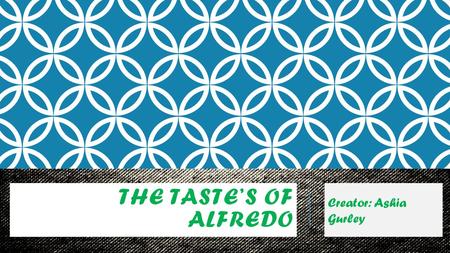 THE TASTE’S OF ALFREDO Creator: Ashia Gurley. ALFREDO AT ITS BEST! There are many different ways & styles to cook alfredo but its all based on what you.